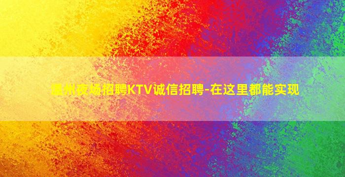 温州夜场招聘KTV诚信招聘-在这里都能实现
